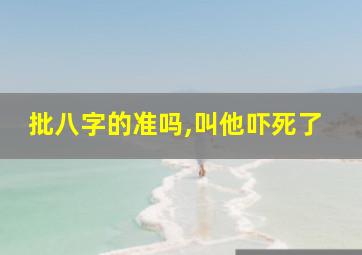 批八字的准吗,叫他吓死了