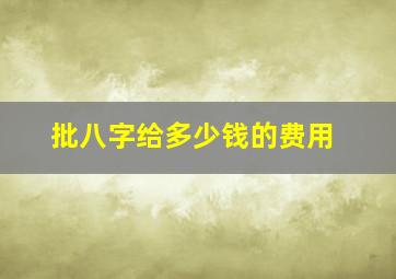 批八字给多少钱的费用