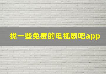 找一些免费的电视剧吧app