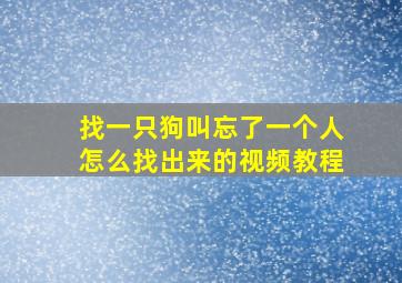 找一只狗叫忘了一个人怎么找出来的视频教程