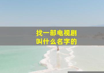 找一部电视剧叫什么名字的