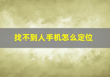 找不到人手机怎么定位