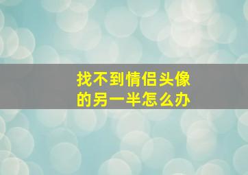 找不到情侣头像的另一半怎么办