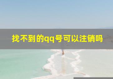 找不到的qq号可以注销吗