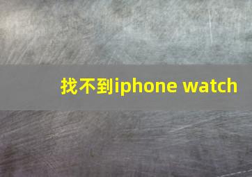 找不到iphone watch