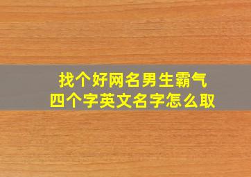 找个好网名男生霸气四个字英文名字怎么取