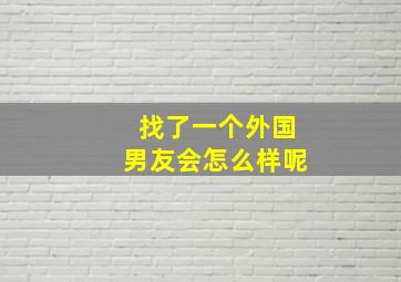 找了一个外国男友会怎么样呢