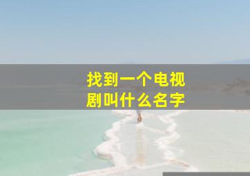 找到一个电视剧叫什么名字