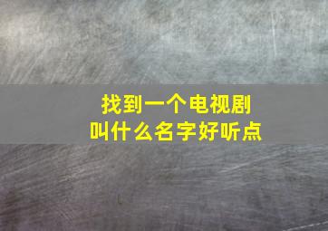 找到一个电视剧叫什么名字好听点