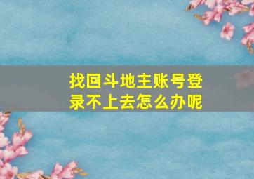 找回斗地主账号登录不上去怎么办呢