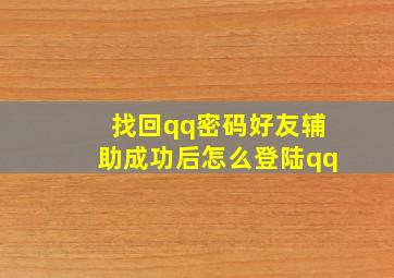 找回qq密码好友辅助成功后怎么登陆qq