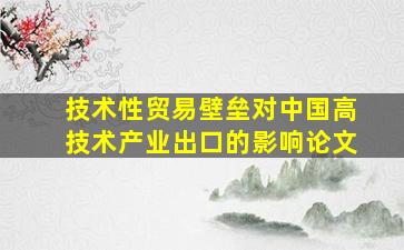 技术性贸易壁垒对中国高技术产业出口的影响论文