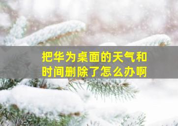 把华为桌面的天气和时间删除了怎么办啊