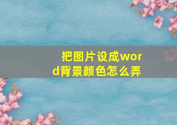 把图片设成word背景颜色怎么弄