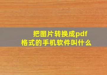 把图片转换成pdf格式的手机软件叫什么