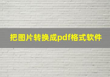 把图片转换成pdf格式软件