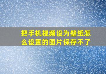 把手机视频设为壁纸怎么设置的图片保存不了