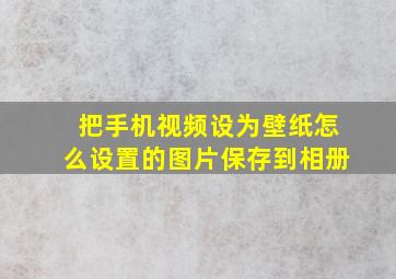 把手机视频设为壁纸怎么设置的图片保存到相册