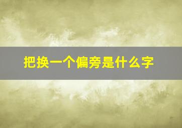 把换一个偏旁是什么字