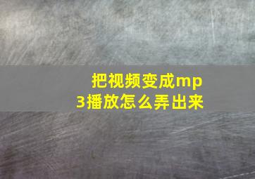 把视频变成mp3播放怎么弄出来