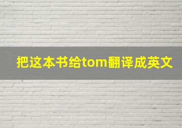 把这本书给tom翻译成英文