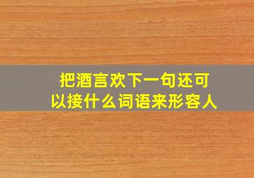 把酒言欢下一句还可以接什么词语来形容人