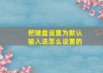 把键盘设置为默认输入法怎么设置的