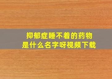 抑郁症睡不着的药物是什么名字呀视频下载