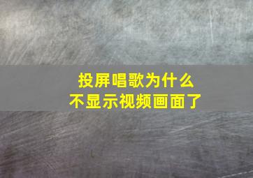 投屏唱歌为什么不显示视频画面了