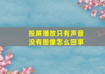 投屏播放只有声音没有图像怎么回事