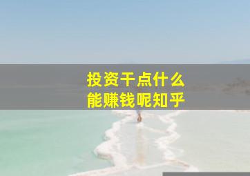 投资干点什么能赚钱呢知乎