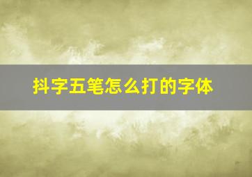 抖字五笔怎么打的字体