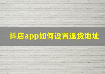 抖店app如何设置退货地址