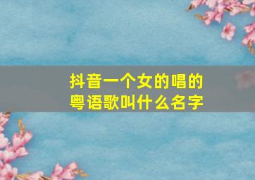 抖音一个女的唱的粤语歌叫什么名字