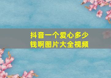 抖音一个爱心多少钱啊图片大全视频