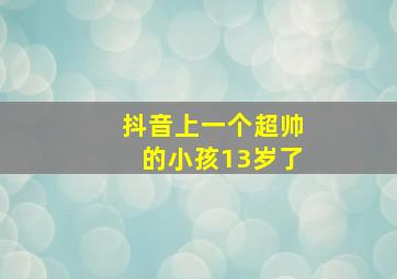 抖音上一个超帅的小孩13岁了