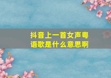 抖音上一首女声粤语歌是什么意思啊