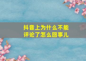 抖音上为什么不能评论了怎么回事儿