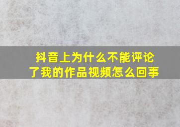 抖音上为什么不能评论了我的作品视频怎么回事