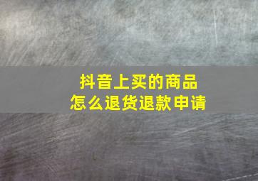 抖音上买的商品怎么退货退款申请