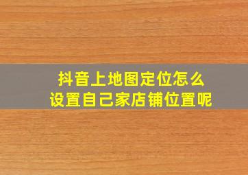 抖音上地图定位怎么设置自己家店铺位置呢