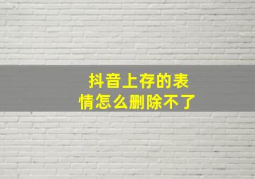 抖音上存的表情怎么删除不了