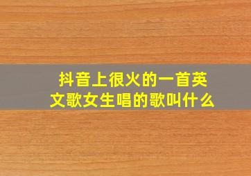 抖音上很火的一首英文歌女生唱的歌叫什么