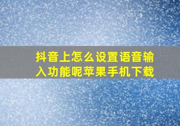 抖音上怎么设置语音输入功能呢苹果手机下载