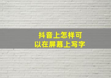 抖音上怎样可以在屏幕上写字