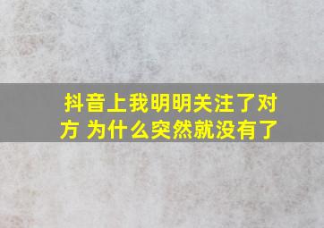 抖音上我明明关注了对方 为什么突然就没有了