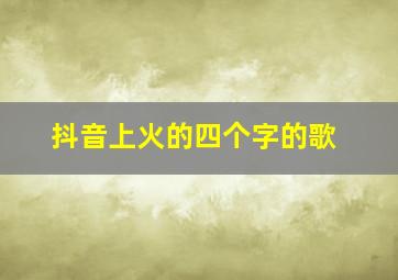 抖音上火的四个字的歌