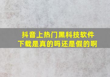 抖音上热门黑科技软件下载是真的吗还是假的啊