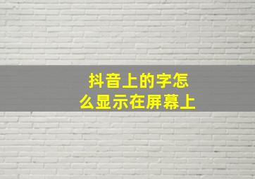 抖音上的字怎么显示在屏幕上