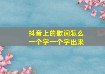 抖音上的歌词怎么一个字一个字出来